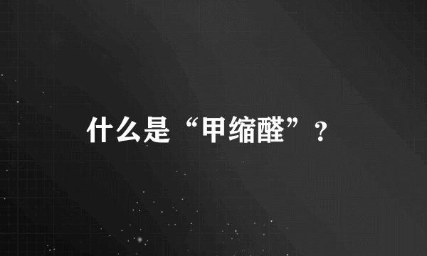 什么是“甲缩醛”？