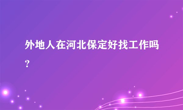 外地人在河北保定好找工作吗？