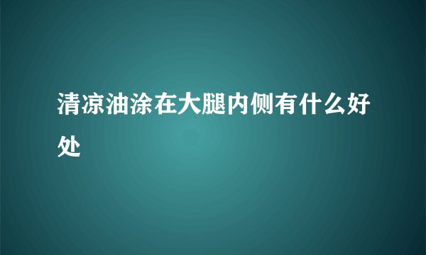 清凉油涂在大腿内侧有什么好处