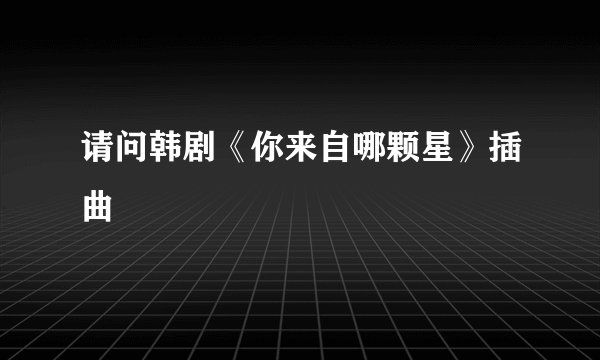 请问韩剧《你来自哪颗星》插曲
