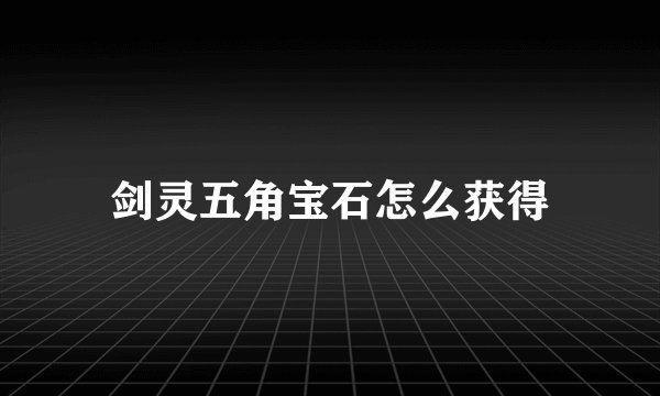剑灵五角宝石怎么获得
