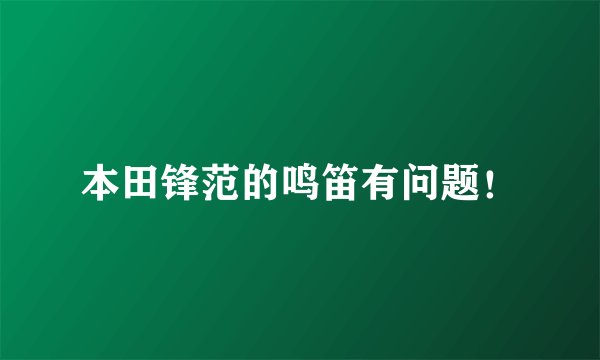 本田锋范的鸣笛有问题！