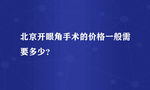 北京开眼角手术的价格一般需要多少？