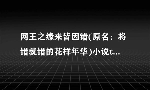 网王之缘来皆因错(原名：将错就错的花样年华)小说txt全集免费下载