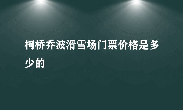 柯桥乔波滑雪场门票价格是多少的