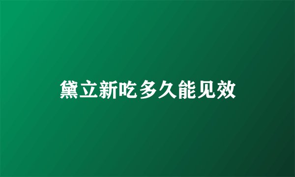 黛立新吃多久能见效