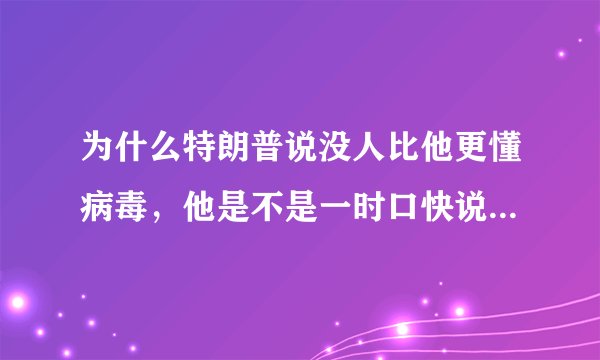 为什么特朗普说没人比他更懂病毒，他是不是一时口快说漏了嘴？