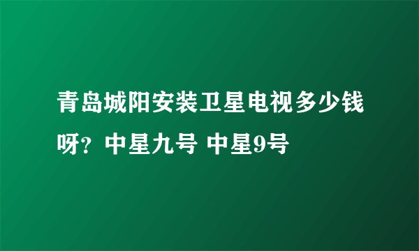 青岛城阳安装卫星电视多少钱呀？中星九号 中星9号