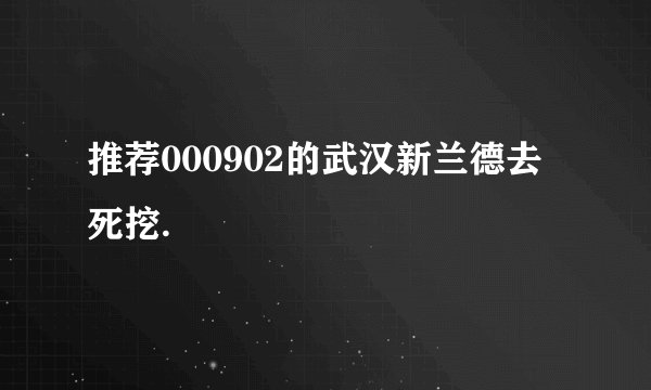 推荐000902的武汉新兰德去死挖.