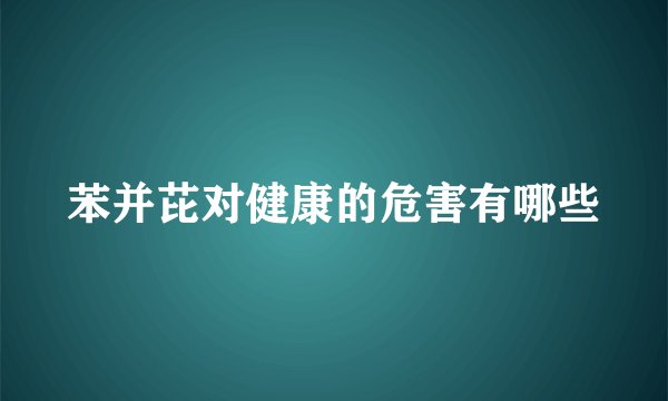 苯并芘对健康的危害有哪些