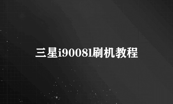 三星i9008l刷机教程