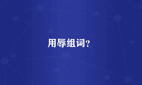 用辱组词？