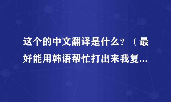 这个的中文翻译是什么？（最好能用韩语帮忙打出来我复制想找这首歌）