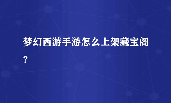 梦幻西游手游怎么上架藏宝阁？