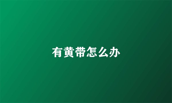 有黄带怎么办