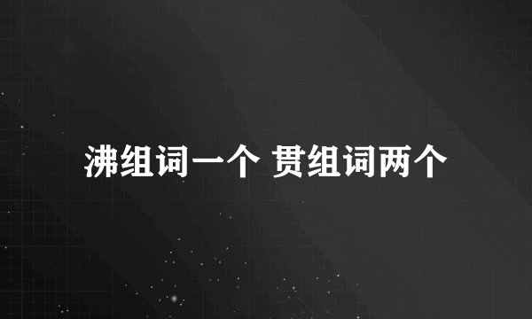 沸组词一个 贯组词两个