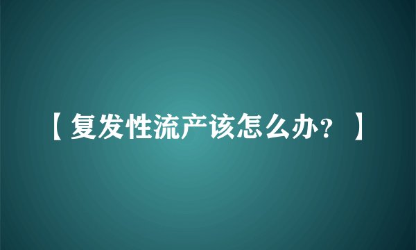 【复发性流产该怎么办？】