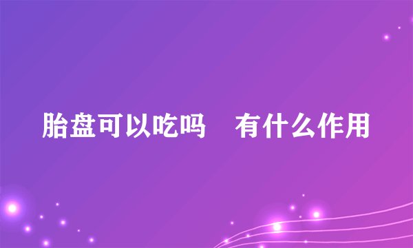 胎盘可以吃吗 有什么作用