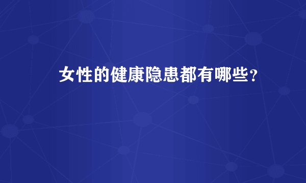 女性的健康隐患都有哪些?