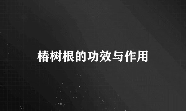椿树根的功效与作用