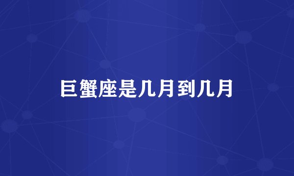 巨蟹座是几月到几月