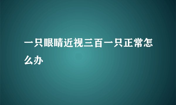 一只眼睛近视三百一只正常怎么办
