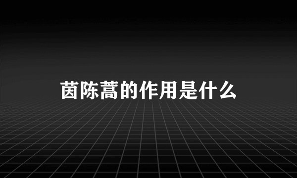 茵陈蒿的作用是什么