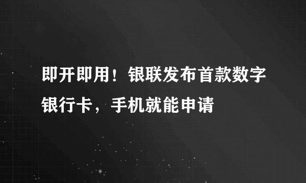 即开即用！银联发布首款数字银行卡，手机就能申请