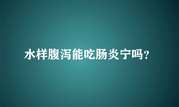 水样腹泻能吃肠炎宁吗？