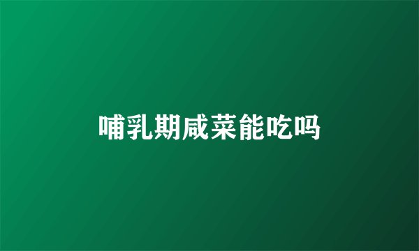 哺乳期咸菜能吃吗