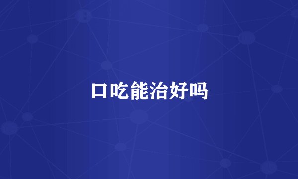 口吃能治好吗