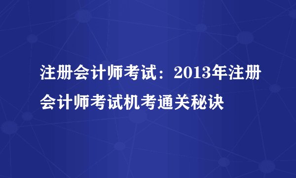 注册会计师考试：2013年注册会计师考试机考通关秘诀