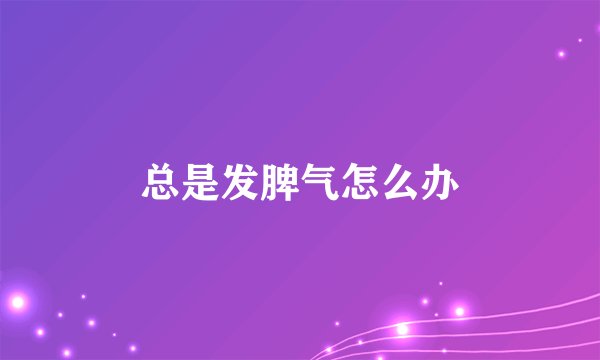 总是发脾气怎么办