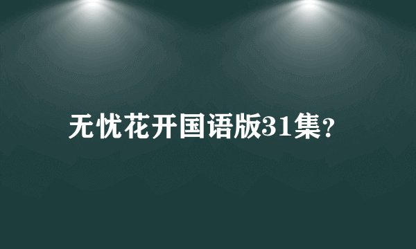 无忧花开国语版31集？