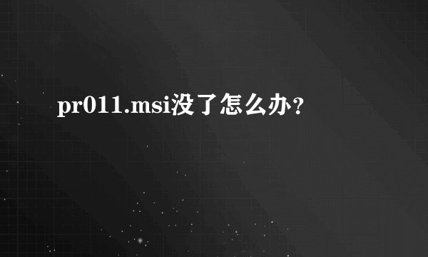 pr011.msi没了怎么办？