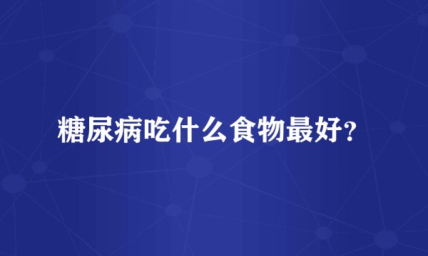 糖尿病吃什么食物最好？