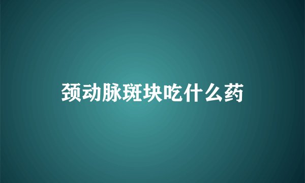 颈动脉斑块吃什么药