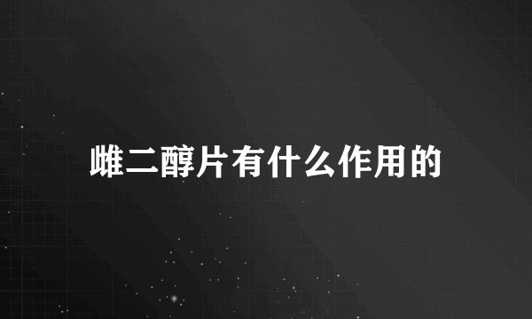 雌二醇片有什么作用的