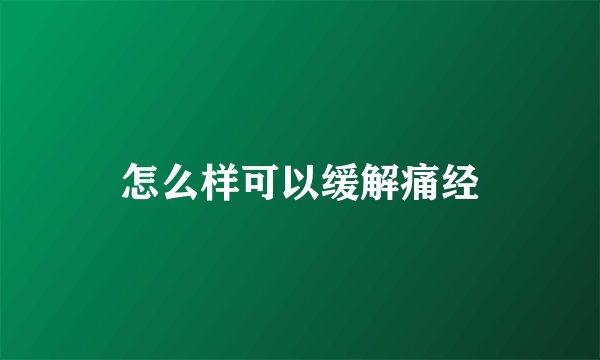 怎么样可以缓解痛经