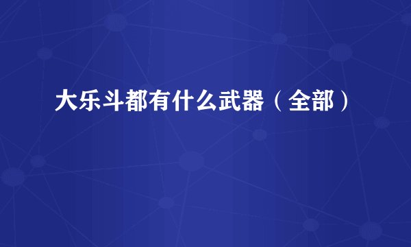 大乐斗都有什么武器（全部）