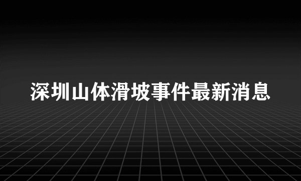 深圳山体滑坡事件最新消息