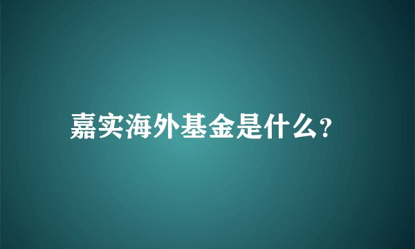 嘉实海外基金是什么？