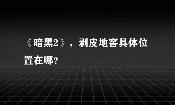 《暗黑2》，剥皮地窖具体位置在哪？
