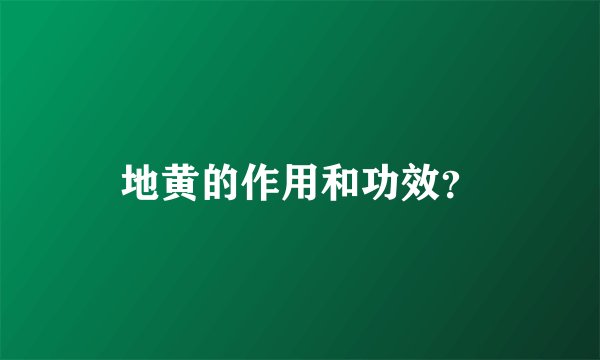地黄的作用和功效?