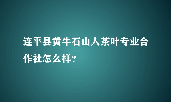 连平县黄牛石山人茶叶专业合作社怎么样？
