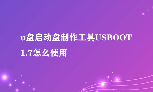 u盘启动盘制作工具USBOOT 1.7怎么使用
