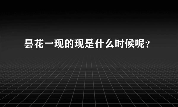 昙花一现的现是什么时候呢?