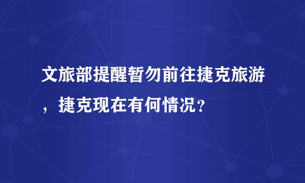 文旅部提醒暂勿前往捷克旅游,捷克现在有何情况?