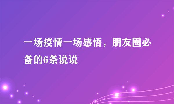 一场疫情一场感悟，朋友圈必备的6条说说