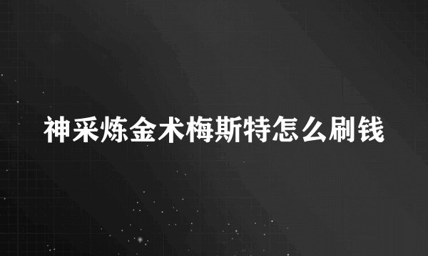 神采炼金术梅斯特怎么刷钱